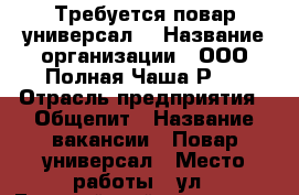 Требуется повар универсал. › Название организации ­ ООО“Полная Чаша Р'' › Отрасль предприятия ­ Общепит › Название вакансии ­ Повар универсал › Место работы ­ ул.19Гвардейской дивизии 7 › Подчинение ­ Директору - Томская обл., Томск г. Работа » Вакансии   